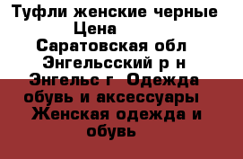 Туфли женские черные › Цена ­ 300 - Саратовская обл., Энгельсский р-н, Энгельс г. Одежда, обувь и аксессуары » Женская одежда и обувь   